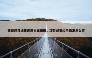 建设项目成果运用方案模板，项目成果应用情况怎么写