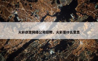 火彩创意网络公司招聘，火彩是什么意思