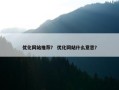 优化网站推荐？ 优化网站什么意思？