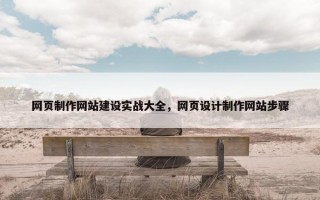 网页制作网站建设实战大全，网页设计制作网站步骤