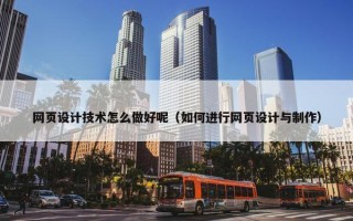 网页设计技术怎么做好呢（如何进行网页设计与制作）