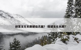 创意文化长廊建设方案？ 搭建文化长廊？