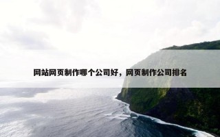 网站网页制作哪个公司好，网页制作公司排名