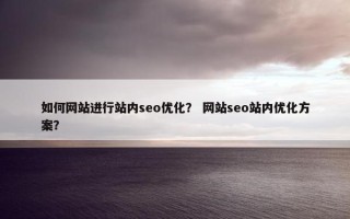 如何网站进行站内seo优化？ 网站seo站内优化方案？