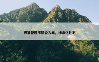 标准管理房建设方案，标准化住宅