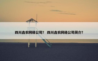 四川鑫农网络公司？ 四川鑫农网络公司简介？