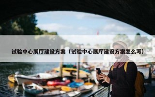 试验中心展厅建设方案（试验中心展厅建设方案怎么写）