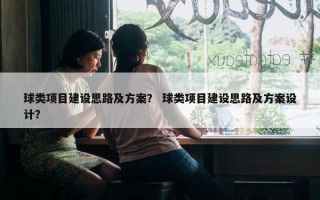 球类项目建设思路及方案？ 球类项目建设思路及方案设计？