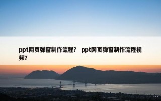 ppt网页弹窗制作流程？ ppt网页弹窗制作流程视频？