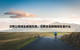 注册公司域名邮箱后缀，注册企业邮箱域名是什么