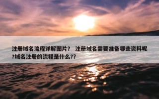 注册域名流程详解图片？ 注册域名需要准备哪些资料呢?域名注册的流程是什么?？