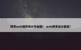 网页web程序设计作业题？ web网页设计题目？