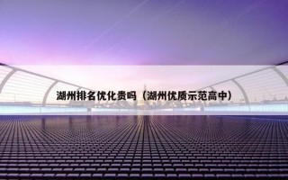 湖州排名优化贵吗（湖州优质示范高中）