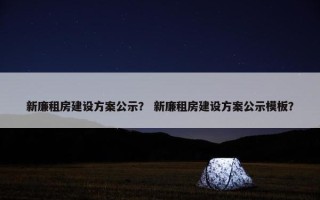 新廉租房建设方案公示？ 新廉租房建设方案公示模板？