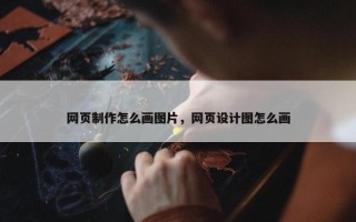 网页制作怎么画图片，网页设计图怎么画