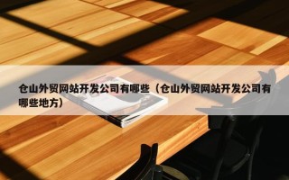 仓山外贸网站开发公司有哪些（仓山外贸网站开发公司有哪些地方）