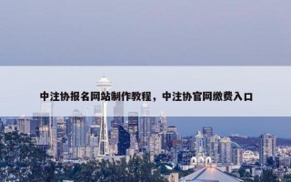 中注协报名网站制作教程，中注协官网缴费入口