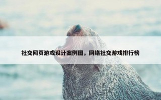 社交网页游戏设计案例图，网络社交游戏排行榜