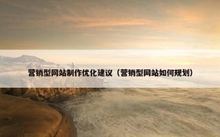 营销型网站制作优化建议（营销型网站如何规划）