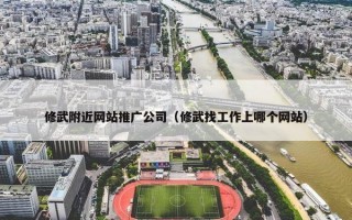 修武附近网站推广公司（修武找工作上哪个网站）