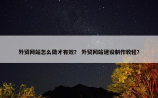 外贸网站怎么做才有效？ 外贸网站建设制作教程？