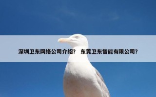深圳卫东网络公司介绍？ 东莞卫东智能有限公司？