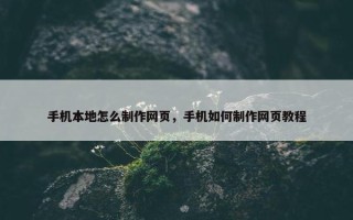 手机本地怎么制作网页，手机如何制作网页教程