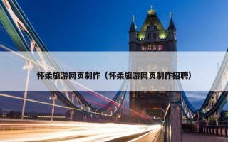 怀柔旅游网页制作（怀柔旅游网页制作招聘）