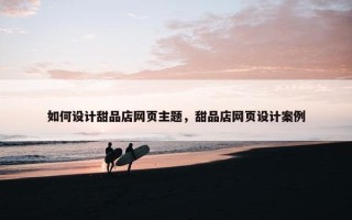 如何设计甜品店网页主题，甜品店网页设计案例