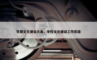 学期文化建设方案，学校文化建设工作思路