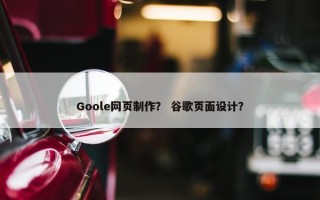 Goole网页制作？ 谷歌页面设计？