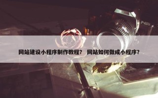 网站建设小程序制作教程？ 网站如何做成小程序？