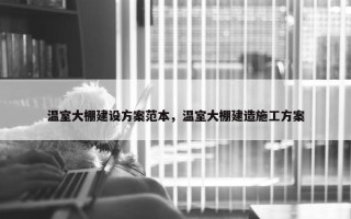 温室大棚建设方案范本，温室大棚建造施工方案