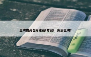 三防物资仓库建设f方案？ 库房三防？