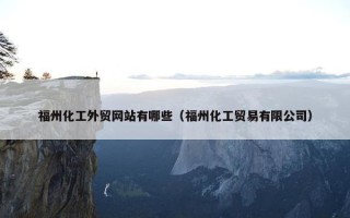 福州化工外贸网站有哪些（福州化工贸易有限公司）