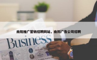 南阳推广营销招聘网站，南阳广告公司招聘