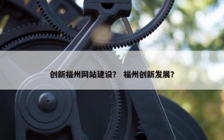 创新福州网站建设？ 福州创新发展？