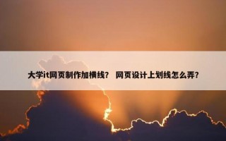 大学it网页制作加横线？ 网页设计上划线怎么弄？