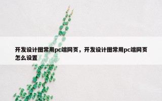 开发设计图常用pc端网页，开发设计图常用pc端网页怎么设置