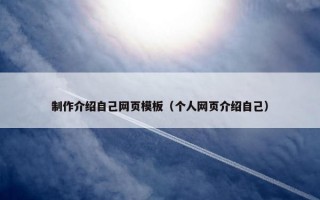 制作介绍自己网页模板（个人网页介绍自己）