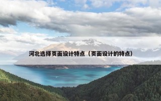 河北选择页面设计特点（页面设计的特点）