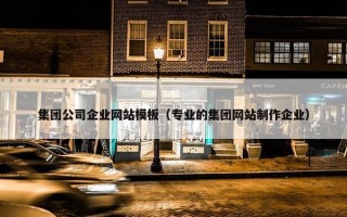 集团公司企业网站模板（专业的集团网站制作企业）