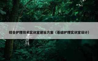 综合护理技术实训室建设方案（基础护理实训室设计）