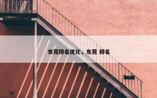 东莞排名优化，东莞 排名