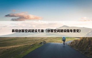 县级创客空间建设方案（创客空间建设指导意见）