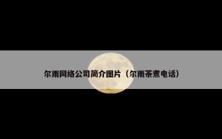 尔雨网络公司简介图片（尔雨茶煮电话）