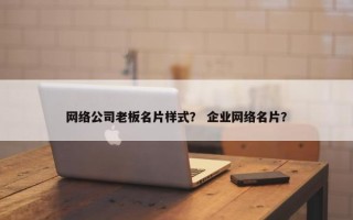 网络公司老板名片样式？ 企业网络名片？
