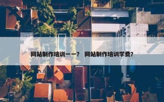 网站制作培训一一？ 网站制作培训学费？