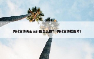 内科宣传页面设计图怎么做？ 内科宣传栏图片？