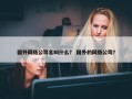 国外网络公司名叫什么？ 国外的网络公司？